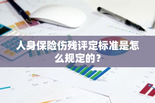 人身保险伤残评定标准是怎么规定的？