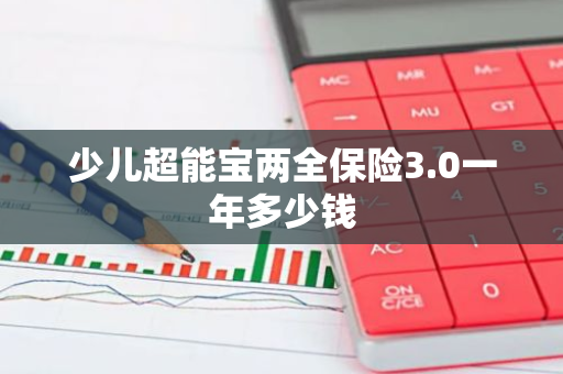 少儿超能宝两全保险3.0一年多少钱