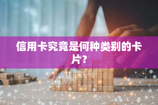 信用卡究竟是何种类别的卡片？