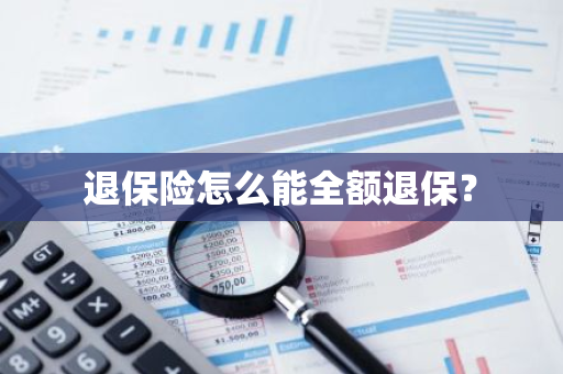 退保险怎么能全额退保？