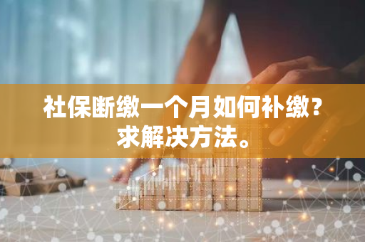 社保断缴一个月如何补缴？求解决方法。