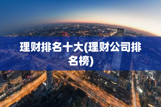 理财排名十大(理财公司排名榜)