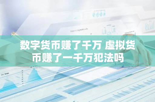 数字货币赚了千万 虚拟货币赚了一千万犯法吗