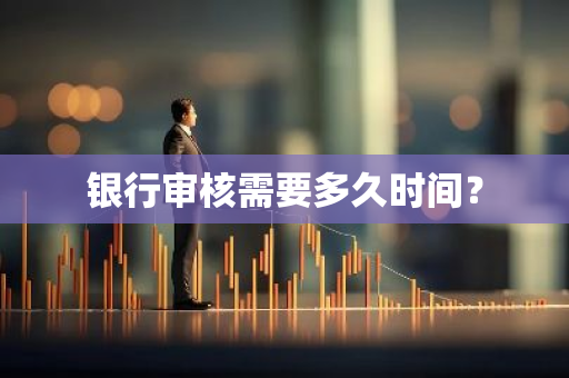 银行审核需要多久时间？