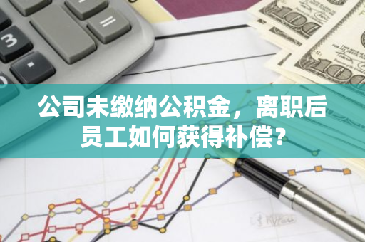 公司未缴纳公积金，离职后员工如何获得补偿？
