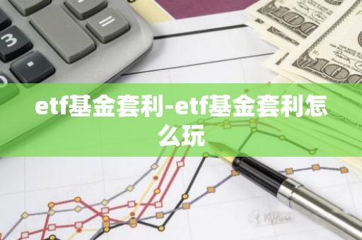 etf基金套利-etf基金套利怎么玩