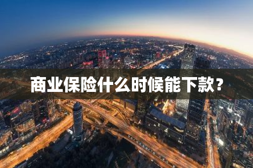 商业保险什么时候能下款？