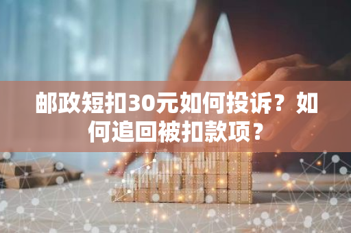 邮政短扣30元如何投诉？如何追回被扣款项？