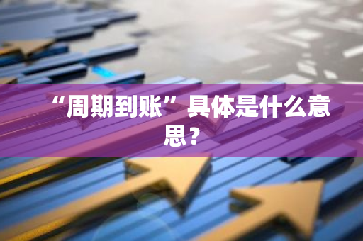 “周期到账”具体是什么意思？