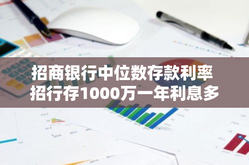 招商银行中位数存款利率 招行存1000万一年利息多少
