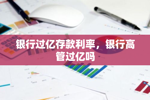 银行过亿存款利率，银行高管过亿吗