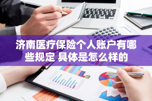 济南医疗保险个人账户有哪些规定 具体是怎么样的