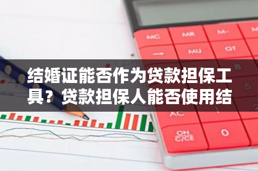结婚证能否作为贷款担保工具？贷款担保人能否使用结婚证作为凭证？