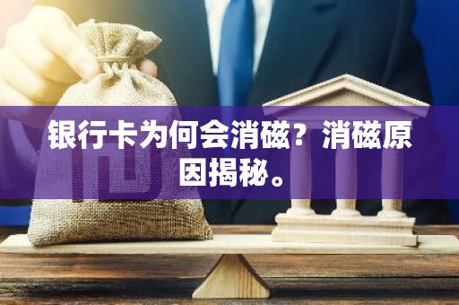 银行卡为何会消磁？消磁原因揭秘。