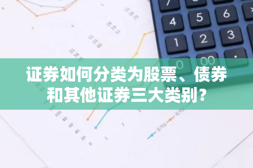 证券如何分类为股票、债券和其他证券三大类别？