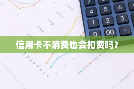 信用卡不消费也会扣费吗？