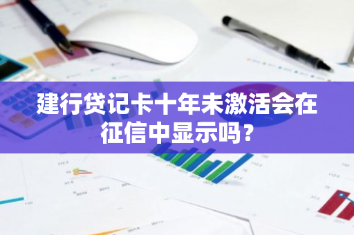 建行贷记卡十年未激活会在征信中显示吗？
