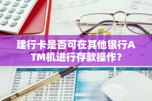 建行卡是否可在其他银行ATM机进行存款操作？