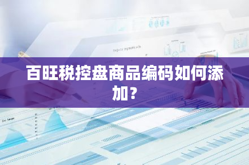 百旺税控盘商品编码如何添加？