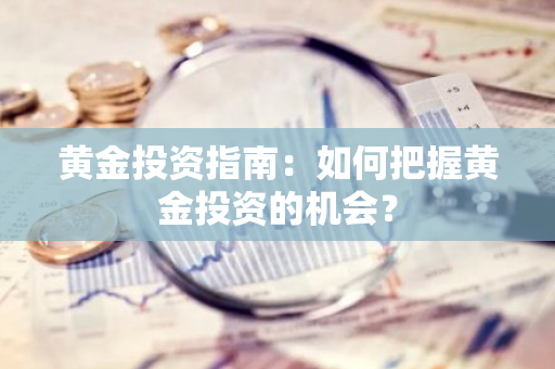 黄金投资指南：如何把握黄金投资的机会？
