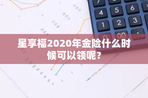 星享福2020年金险什么时候可以领呢？