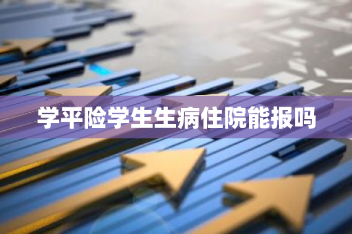 学平险学生生病住院能报吗