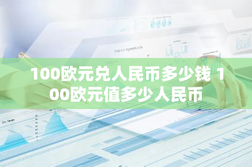100欧元兑人民币多少钱 100欧元值多少人民币