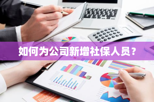 如何为公司新增社保人员？