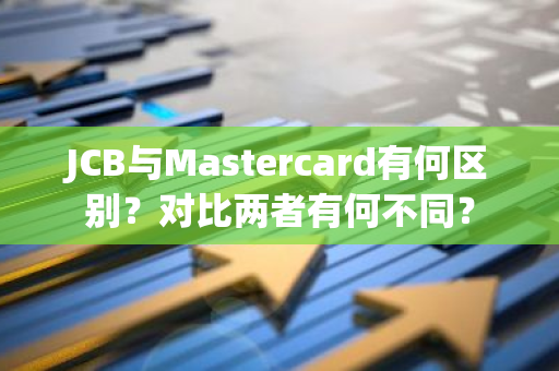 JCB与Mastercard有何区别？对比两者有何不同？