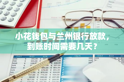 小花钱包与兰州银行放款，到账时间需要几天？