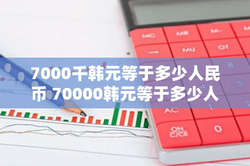 7000千韩元等于多少人民币 70000韩元等于多少人民币