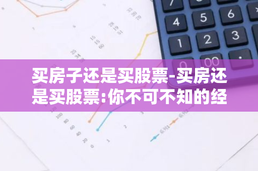 买房子还是买股票-买房还是买股票:你不可不知的经济学常识
