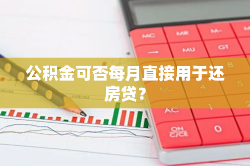 公积金可否每月直接用于还房贷？