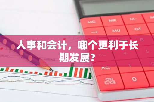 人事和会计，哪个更利于长期发展？