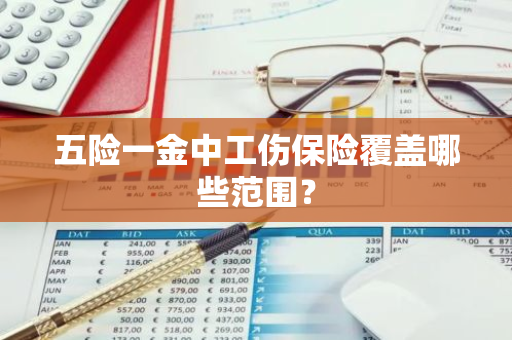 五险一金中工伤保险覆盖哪些范围？