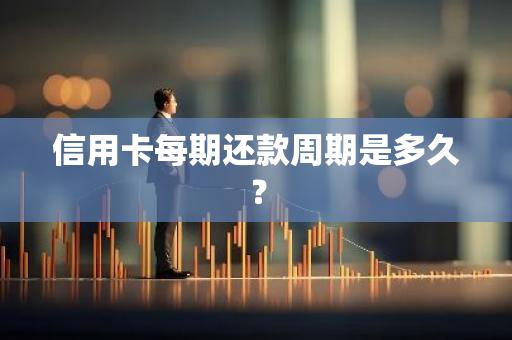 信用卡每期还款周期是多久？