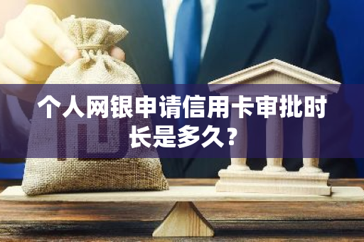 个人网银申请信用卡审批时长是多久？