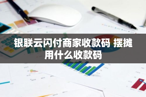 银联云闪付商家收款码 摆摊用什么收款码