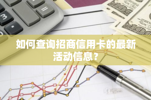 如何查询招商信用卡的最新活动信息？