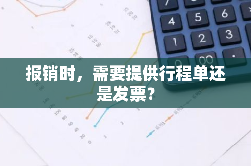 报销时，需要提供行程单还是发票？