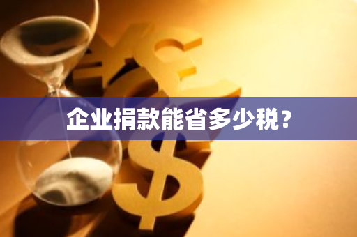 企业捐款能省多少税？