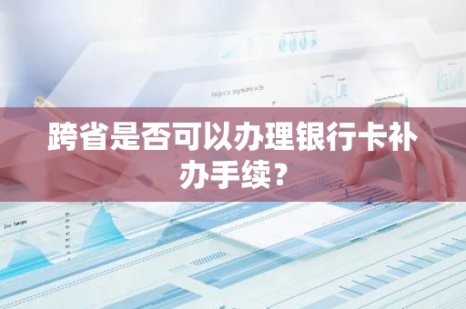 跨省是否可以办理银行卡补办手续？