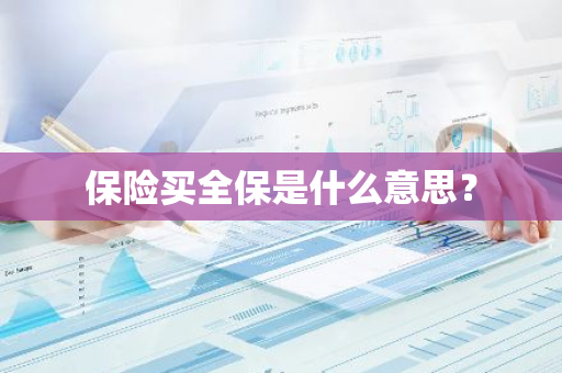 保险买全保是什么意思？
