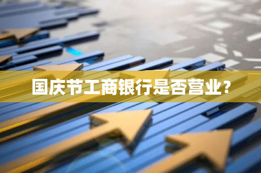国庆节工商银行是否营业？