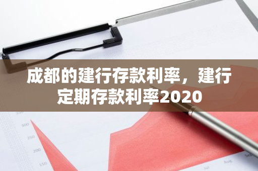成都的建行存款利率，建行定期存款利率2020