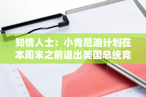 知情人士：小肯尼迪计划在本周末之前退出美国总统竞选