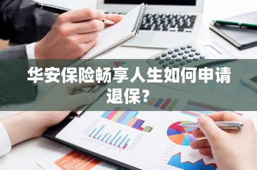 华安保险畅享人生如何申请退保？