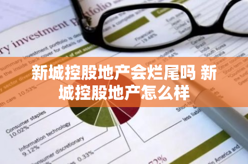 新城控股地产会烂尾吗 新城控股地产怎么样