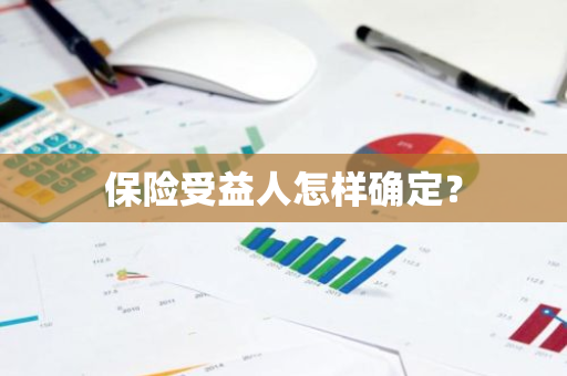 保险受益人怎样确定？