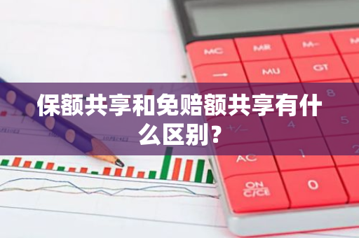 保额共享和免赔额共享有什么区别？